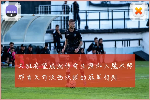文班有望成就传奇生涯加入魔术师邓肯天勾沃西沃顿的冠军行列