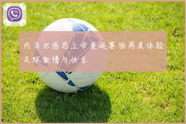 内马尔感恩上帝重返赛场再度体验足球激情与快乐