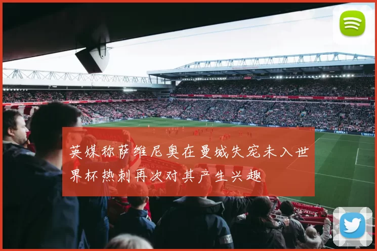 英媒称萨维尼奥在曼城失宠未入世界杯热刺再次对其产生兴趣